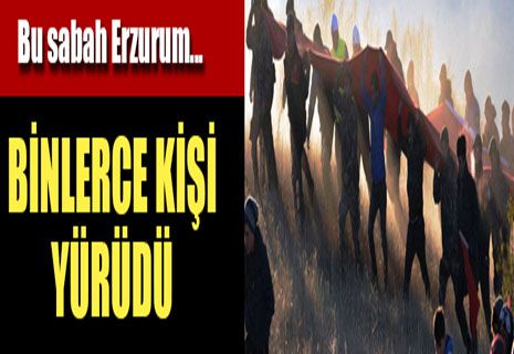 Bu sabah Erzurum… Binlerce kişi yürüdü
