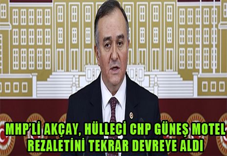MHP'li Akçay: Hülleci CHP Güneş motel rezaletini tekrar devreye aldı.
