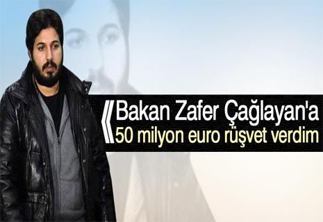 Reza Zarrab: Zafer Çağlayan'a 50 milyon euro rüşvet verdim.