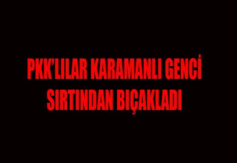 PKK'LILAR KARAMAN'LI GENCİ SIRTINDAN BIÇAKLADI
