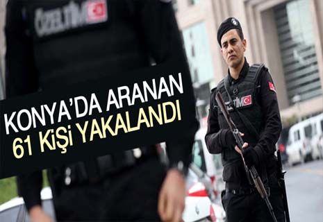 Konya’da aranan 61 kişi yakalandı.